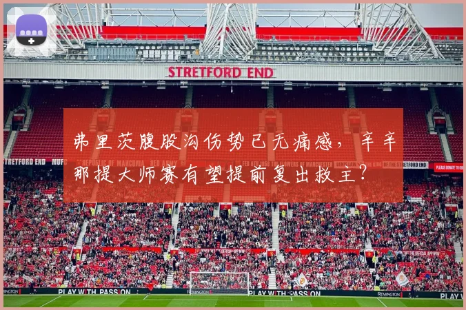 弗里茨腹股沟伤势已无痛感,辛辛那提大师赛有望提前复出救主?