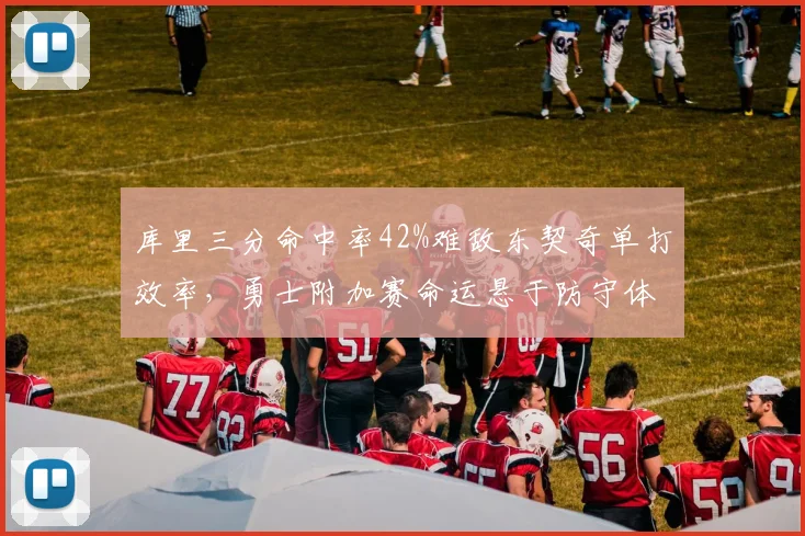 库里三分命中率42%难敌东契奇单打效率,勇士附加赛命运悬于防守体系