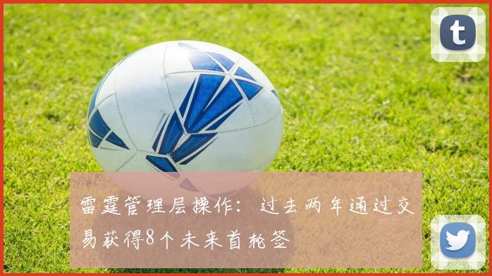 雷霆管理层操作：过去两年通过交易获得8个未来首轮签