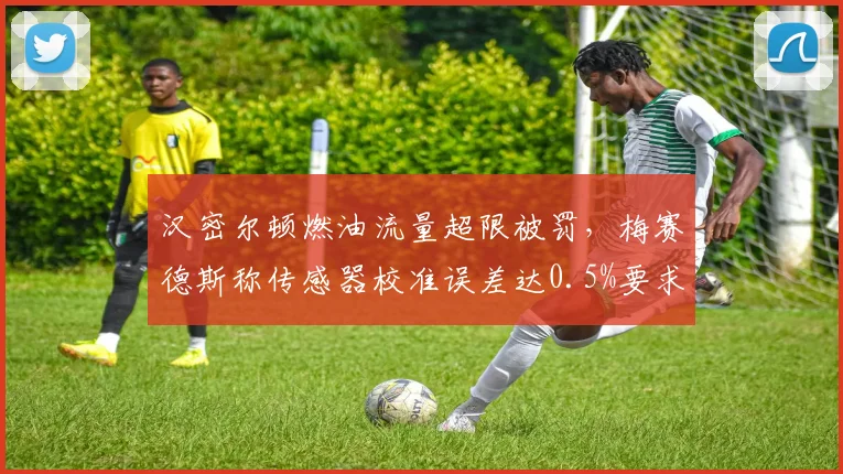 汉密尔顿燃油流量超限被罚,梅赛德斯称传感器校准误差达0.5%要求重检