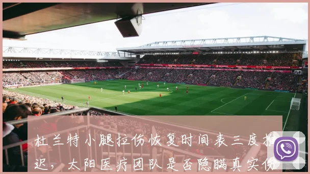 杜兰特小腿拉伤恢复时间表三度推迟,太阳医疗团队是否隐瞒真实伤情?