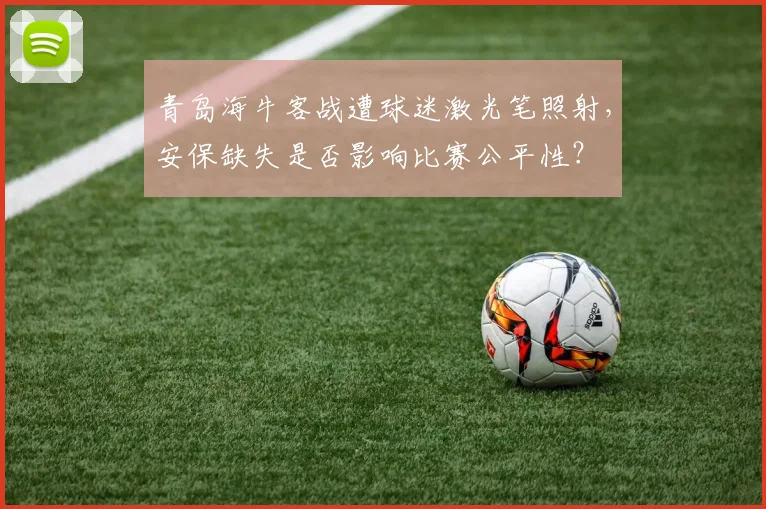 青岛海牛客战遭球迷激光笔照射，安保缺失是否影响比赛公平性？